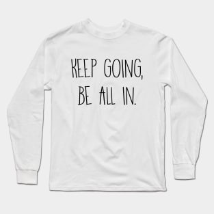 Keep going, be all in. Long Sleeve T-Shirt